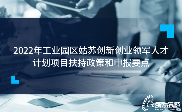 2022年工業(yè)園區(qū)姑蘇創(chuàng)新創(chuàng)業(yè)領(lǐng)軍人才計劃項目扶持政策和申報要點(diǎn).jpg