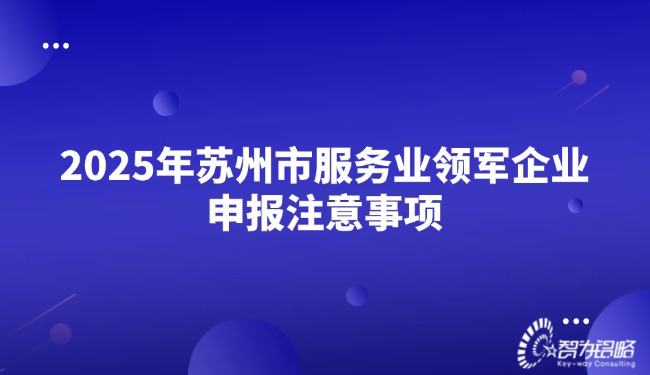 2025年蘇州市服務業領軍企業申報注意事項.jpg